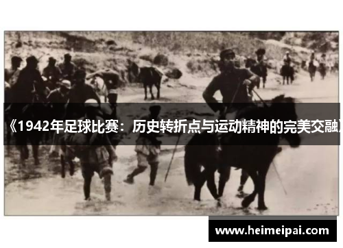 《1942年足球比赛：历史转折点与运动精神的完美交融》